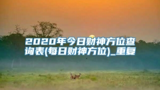 2020年今日财神方位查询表(每日财神方位)_重复