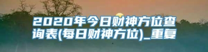 2020年今日财神方位查询表(每日财神方位)_重复