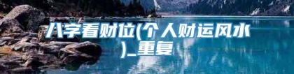 八字看财位(个人财运风水)_重复