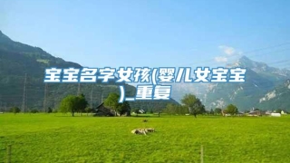 宝宝名字女孩(婴儿女宝宝)_重复