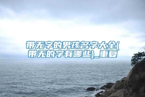 带无字的男孩名字大全(带无的字有哪些)_重复