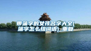 带蒲字的女孩名字大全(蒲字怎么组词语)_重复