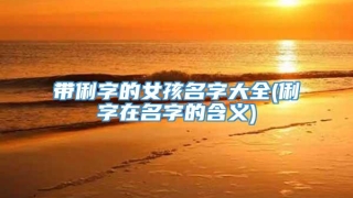 带俐字的女孩名字大全(俐字在名字的含义)
