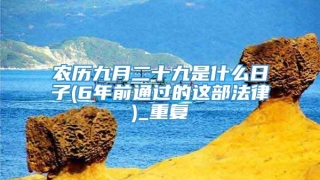 农历九月二十九是什么日子(6年前通过的这部法律)_重复