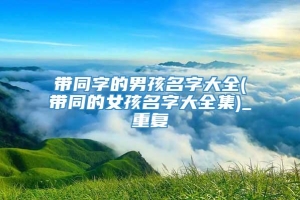 带同字的男孩名字大全(带同的女孩名字大全集)_重复