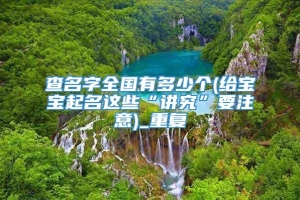 查名字全国有多少个(给宝宝起名这些“讲究”要注意)_重复