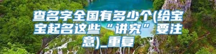 查名字全国有多少个(给宝宝起名这些“讲究”要注意)_重复