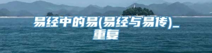 易经中的易(易经与易传)_重复