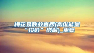 梅花易数故宫版(高维能量“投影”破解)_重复