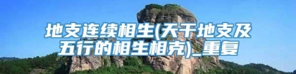 地支连续相生(天干地支及五行的相生相克)_重复