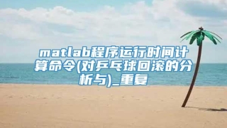 matlab程序运行时间计算命令(对乒乓球回滚的分析与)_重复