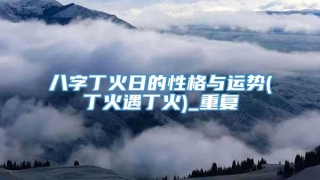 八字丁火日的性格与运势(丁火遇丁火)_重复