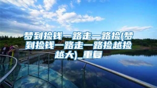 梦到捡钱一路走一路捡(梦到捡钱一路走一路捡越捡越大)_重复