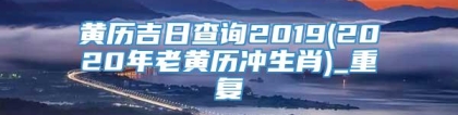 黄历吉日查询2019(2020年老黄历冲生肖)_重复