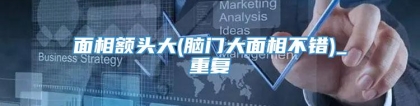 面相额头大(脑门大面相不错)_重复