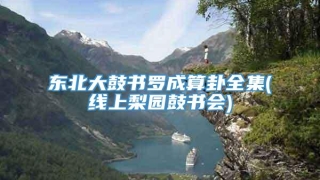 东北大鼓书罗成算卦全集(线上梨园鼓书会)