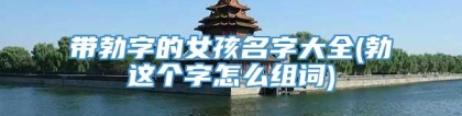 带勃字的女孩名字大全(勃这个字怎么组词)