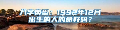 八字典型：1992年12月出生的人的命好吗？