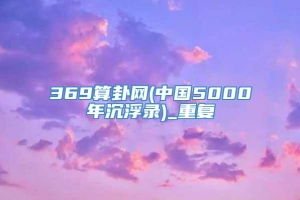 369算卦网(中国5000年沉浮录)_重复
