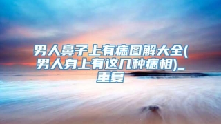 男人鼻子上有痣图解大全(男人身上有这几种痣相)_重复