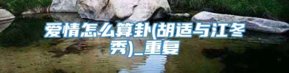 爱情怎么算卦(胡适与江冬秀)_重复
