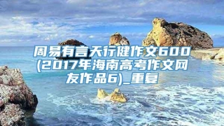周易有言天行健作文600(2017年海南高考作文网友作品6)_重复