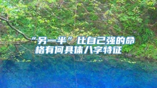 “另一半”比自己强的命格有何具体八字特征
