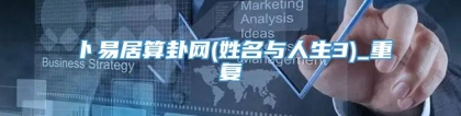 卜易居算卦网(姓名与人生3)_重复