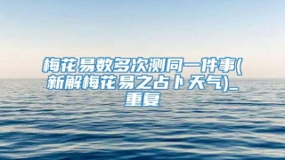 梅花易数多次测同一件事(新解梅花易之占卜天气)_重复