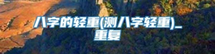 八字的轻重(测八字轻重)_重复