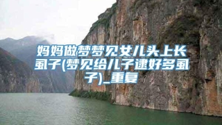 妈妈做梦梦见女儿头上长虱子(梦见给儿子逮好多虱子)_重复