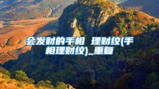 会发财的手相 理财纹(手相理财纹)_重复