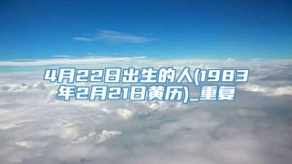 4月22日出生的人(1983年2月21日黄历)_重复