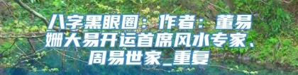 八字黑眼圈：作者：董易姗大易开运首席风水专家、周易世家_重复