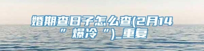 婚期查日子怎么查(2月14”爆冷“)_重复