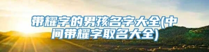 带耀字的男孩名字大全(中间带耀字取名大全)