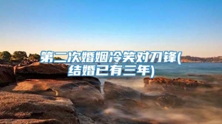 第二次婚姻冷笑对刀锋(结婚已有三年)