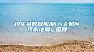 梅花易数算应期(六爻如何预测地震)_重复