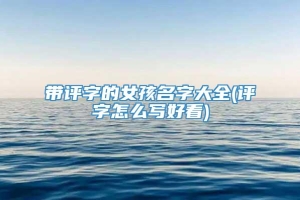 带评字的女孩名字大全(评字怎么写好看)