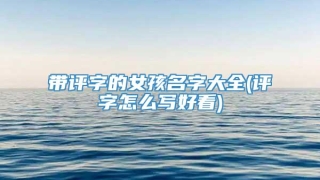 带评字的女孩名字大全(评字怎么写好看)