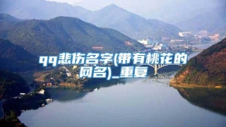 qq悲伤名字(带有桃花的网名)_重复