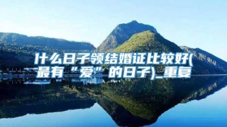 什么日子领结婚证比较好(最有“爱”的日子)_重复