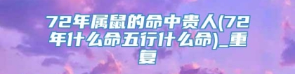 72年属鼠的命中贵人(72年什么命五行什么命)_重复