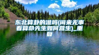 东北算卦的准吗(闲来无事看算命先生如何营生)_重复