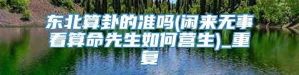 东北算卦的准吗(闲来无事看算命先生如何营生)_重复