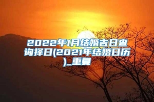 2022年1月结婚吉日查询择日(2021年结婚日历)_重复