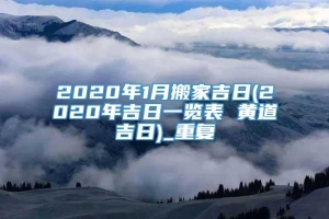 2020年1月搬家吉日(2020年吉日一览表 黄道吉日)_重复