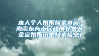 本人个人婚姻档案查询(海南东方市民政局补录万余宗婚姻历史档案信息)