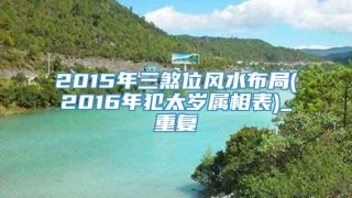 2015年三煞位风水布局(2016年犯太岁属相表)_重复