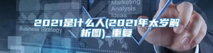 2021是什么人(2021年太岁解析图)_重复